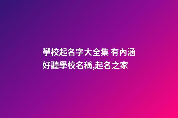 學校起名字大全集 有內涵好聽學校名稱,起名之家